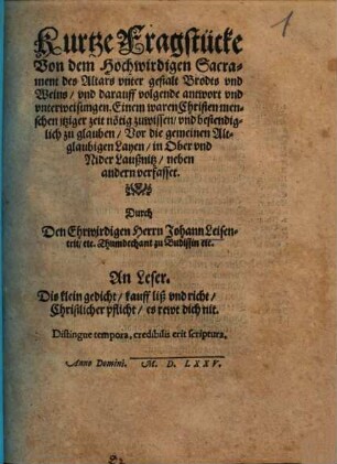 Kurtze Fragstücke Von dem Hochwirdigen Sacrament des Altars vnter gestalt Brodts vnd Weins, vnd darauff volgende antwort vnd vnterweisungen : Einem waren Christenmenschen jtziger zeit nötig zuwissen, vnd bestendiglich zu glauben, Vor die gemeinen altglaubigen Layen, in Ober vnd Nider-Laußnitz, neben andern verfasset