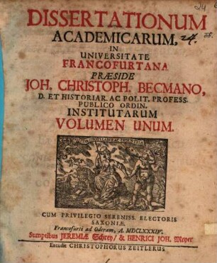 Dissertationum Academicarum, In Universitate Francofurtana Praeside Joh. Christoph. Becmano, D. Et Historiar. Ac Polit. Profess. Publico Ordin. Institutarum Volumen Unum