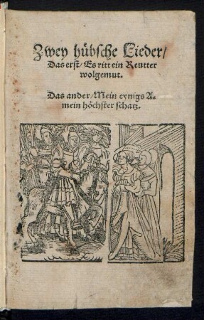 Zwey huebsche Lieder/|| Das erst/ Es ritt ein Reutter || wolgemut.|| Das ander/ Mein eynigs A.|| mein hœchster schatz.||