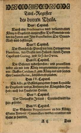 Historische Beschreibung des zwantzig-jährigen Innerlichen Krieges, in denen Königreichen Engelland, Schottland und Irrland : Samt umständiger Anzeige Desselben Veranlässigung, Fortsetzung, und Ausgang ; Benebenst all demjenigen, was sich, bey dessen Verlauff, für ungewöhnliche Veränderungen, in kirchen- und Staats-Sachen begeben ; Alles Aus der Englischen in die hochteutsche Sprach getreulich übersetzet, Und in dreyen Theilen verfasset, 3. Darinnen Der Schotten neuer König, der Engelländer freye Republik, des Cromwells Irr- und Schottländische Verrichtungen, grosser Herren Verurtheilung, Königl. Handlungen, Treffen und Flucht, etzlicher Insul Eroberungen, ausländische Kriegs-Verfassungen, mancherley Parlaments-Veränderungen, so Americanische als Africanische Schiffarthen, Weidereinnehmung der Jüden, des Protectors Absterben, und Einholung des Königes fürnemlich beschrieben