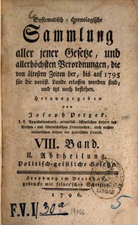 Systematisch-chronologische Sammlung aller jener Gesetze, und allerhöchsten Verordnungen, die von ältesten Zeiten her, bis auf 1792 für die vord. östr. Lande erlassen worden sind, und itzt noch bestehen, VIII. Band. II. Abtheilung. Politisch-geistliche Gesetze