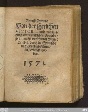 Gewisse Zeittung || Von der Herlichen || VICTORI, vnd vberwin=||dung der T[ue]rckischen Armada/|| so im nechst vorschienen Monat || Octobri/ durch die Spanische || vnd Venedische Arma=||da erlangt wor=||den.||