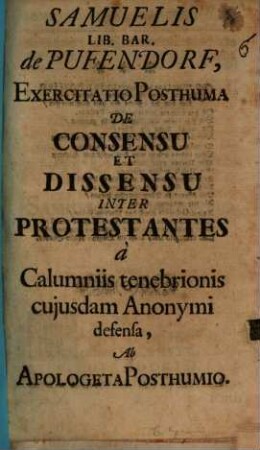 Samuelis Lib. Bar. de Pufendorf, Exercitatio Posthuma De Consensu Et Dissensu Inter Protestantes a Calumniis tenebrionis cujusdam Anonymi defensa