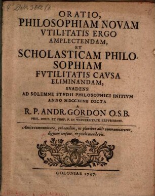 Oratio Philosophiam Novam Vtilitatis Ergo Amplectendam, Et Scholasticam Philosophiam Fvtilitatis Cavsa Eliminandam, Svadens : Ad Solemne Stvdii Philosophici Initivm Anno MDCCXLVII Dicta