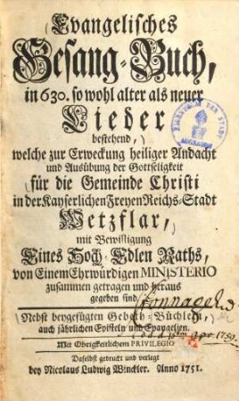 Evangelisches Gesang-Buch : in 630 so wohl alter als neuer Lieder bestehend ... für die Gemeinde Christi in der Kayserlichen Freyen Reichs-Stadt Wetzlar ... ; Nebst beygefügten Gebeth-Büchlein ...