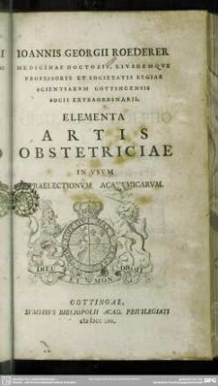 Joannis Georgii Roederer Medicinae Doctoris, Eiusdeque Professoris Et Societatis Regiae ... Elementa Artis Obstetriciae : In Usum Praelectionum Academicarum