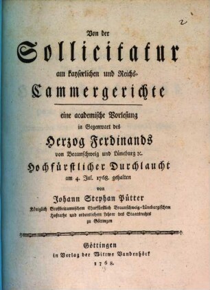 Von der Sollicitatur am kayserlichen und Reichs-Cammergerichte : eine academische Vorlesung in Gegenwart des Herzog Ferdinands von Braunschweig und Lüneburg [et]c. Hochfürstlicher Durchlaucht am 4. Jul. 1768. gehalten