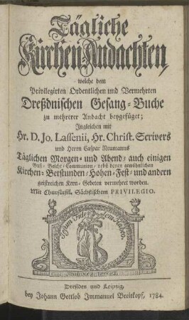 Tägliche Kirchen-Andachten, welche dem Privilegirten Ordentlichen und Vermehrten Dreßdnischen Gesang-Buche Zu mehrerer Andacht beygefüget [...]