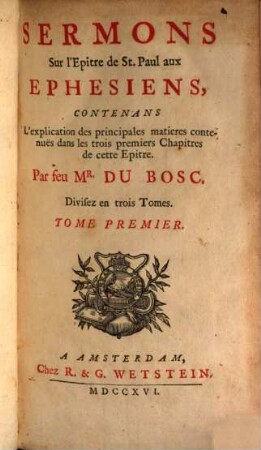 Sermons Sur l'Epitre de St. Paul aux Ephesiens : Contenans L'explication des principales matieres contenues dans les trois premiers Chapitres de cette Epitre, 1
