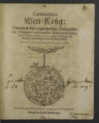 Quotlibetisches Welt-Kefig : Darinnen das gegenwertige Weltgetuemmel, Gehuemmel vnd Getruem[m]el, Wuethen vnd Toben, Jrren, Wirren vnd Sinceriren, Liegen, Triegen vnd Kriegen, gleich alß in einem Spiegel zusehen