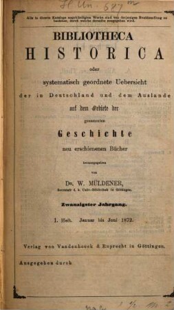 Bibliotheca historica oder systematisch geordnete Übersicht der in Deutschland und dem Auslande auf dem Gebiete der gesammten Geschichte neu erschienenen Bücher. 20. 1872, H. 1 - 2