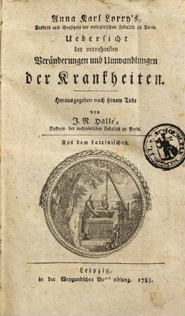 Anna Karl Lorry's, Doktors und Beysitzers der medizinischen Fakultät zu Paris Uebersicht der vornehmsten Veränderungen und Verwandlungen der Krankheiten