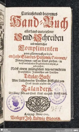 [1]: Curieuses und bequemes Hand-Buch allerhand auserlesener Send-Schreiben und mündlicher Complimenten : vom allerneuesten Stylo an hohe Standes-Personen, Patronen, Frauenzimmer, und an seines gleichen, in meist vorfallenden Begebenheiten nützlich zu gebrauchen