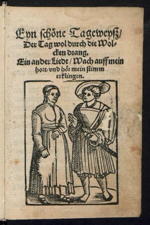 Eyn schœne Tageweyß/|| Der Tag wol durch die Wol=||cken drang.|| Ein ander Liedt/ Wach auff mein || hort/ vnd hœr mein stimm || erklingen.||