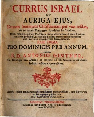 Currus Israel Et Auriga Ejus, Ducens hominem Christianum per vias rectas, & in sacra Scriptura fundatas in Coelum : Opus, omnibus quidem Christianis, sed praesertim Sacerdotibus & animarum curas gerentibus, ac religiosis mentibus ad meditandum & praedicandum, ad plures annos perutile & accomodum, 1.. Pro dominicis per annum