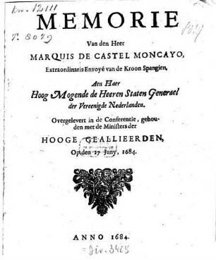 Memorie Van den Heer Marquis De Castel Moncayo, Extraordinaris Envoyé van de Kroon Spangien, Aen Haer Hoog Mogende de Heeren Staten Generael der Vereenigde Nederlanden, Overgelevert in de Conferentie, gehouden met de Ministers der Hooge Geallieerden, Op den 17 Juny, 1684