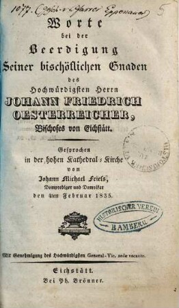 Worte bei der Beerdigung Seiner bischöflichen Gnaden des Hochwürdigsten Herrn Johann Friedrich Oesterreicher, Bischofes von Eichstätt : gesprochen in der hohen Kathedral-Kirche ... den 4ten Februar 1835