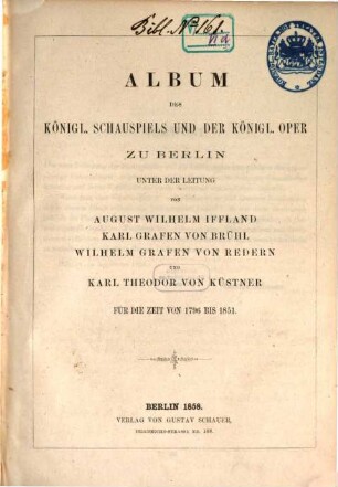 Album des königl. Schauspiels und der Königl. Oper zu Berlin unter der Leitung von August Wilhelm Iffland, Karl Grafen von Brühl, Wilhelm Grafen von Redern und Karl Theodor von Küstner : für die Zeit von 1796 bis 1851
