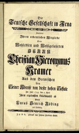 Die Teutsche Gesellschaft in Jena stattete Ihrem ordentlichen Mitgliede Dem Wohledlen und Wohlgelahrten Herrn Christian Hieronymus Kramer Aus dem Bremischen Bey Seiner Abreise von dieser hohen Schule Im Jahr 1743. den 1. April Ihren ergebensten Glückwunsch ab