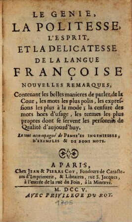 Le Genie, La politesse, L'Esprit, Et La Delicatesse De La Langue Françoise : Nouvelles Remarques, Contenant les belles manières de parler de la Cour, les mots les plus polis, les expressions les plus à la mode ... le tout accompagné de Pensées Ingenieuses, D'exemples & de bons mots