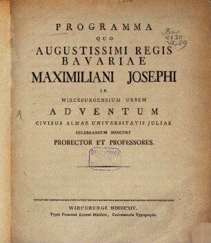 Programma quo augustissimi regis Bavariae Maximiliani Josephi in Wirceburgensium urbem adventum civibus almae Universitatis Juliae celebrandum indicunt Prorector et Professores