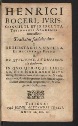 Henrici Boceri ... Tractatus feudales duo : I. De Substantia, Natura, Et Accidente Feudi: II. De Qvalitate, Et Differentia feudorum; In Qvo Utroque Libello, Non Modò Ambae Materiae sigillatim nervosè declarantur; sed &amp; vari[a]e, elegantes, &amp; usu frequentes juris feudalis quaestiones commodè proponuntur, &amp; diligenter explicantur