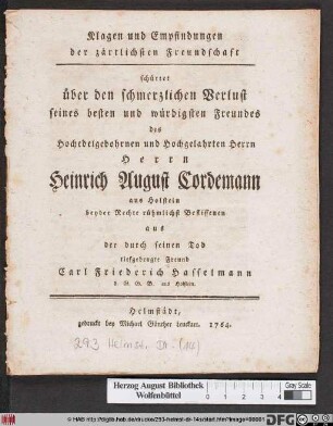 Klagen und Empfindungen der zärtlichsten Freundschaft schüttet über den schmerzlichen Verlust seines besten und würdigsten Freundes des Hochedelgebohrnen und Hochgelahrten Herrn Herrn Heinrich August Cordemann aus Holstein beyder Rechte rühmlichst Beflissenen aus der durch seinen Tod tiefgebeugte Freund Carl Friederich Hasselmann d. G. G. B. aus Holstein