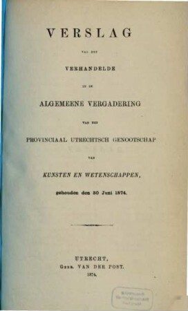 Verslag van het verhandelde in de sectievergaderingen en de algemeene vergadering : gehouden op ..., inclusief het jaarverslag over ... 1874