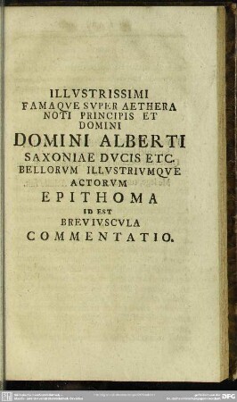 Illustrissimi Famaque Super Aethera Noti Principis Et Domini Domini Alberti Saxonie Ducis &c. Bellorum Illustriumque Actorum Epithoma Id Est Breviuscula Commentatio