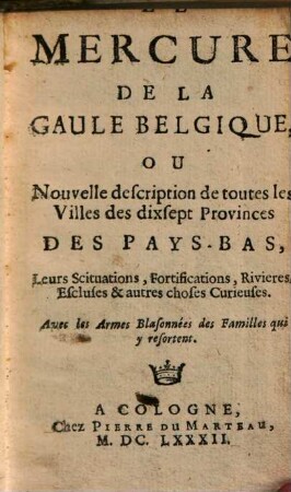 Mercure de la Gaule Belgique ou nouvelle description de toutes les villes des dixsept provinces des Pays-bas ...