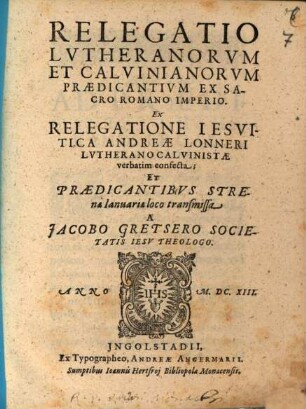 Relegatio Lutheranorum et Calvin. praedicantium ex S. R. L. ex Relegatione Jesuitica A. Lonneri verbatim confecta