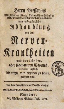 Herrn Pressavins Mitglieds der Königl. Chirurgischen Collegii zu Lyon, Demonstrators der Wund-Arzney-Kunst etc. neue und gründliche Abhandlung von den Nervenkrankheiten und den Dünsten, oder sogenannten Vapeurs : worinnen zugleich die rechte Art dieselben zu heilen, gelehret wird