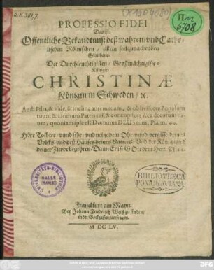 Professio Fidei Das ist: Offentliche Bekandtnuß deß wahren/ und Catholischen Römischen/ allein seeligmachenden Glaubens. Der Durchleuchtigisten/ Großmächtigistin Königin Christinae Königin in Schweden/ [et]c.