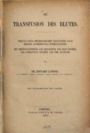 Die Transfusion des Blutes : Versuch einer physiologischen Begründung nach eigenen Experimental-Untersuchungen. mit 6 Holzschn. u. 4 Tafeln