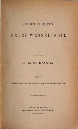 De vita et scriptis Petri Wesselingii : Scripsit J. C. G. Boot. Edidit Societas Artium Disciplinarumque Rheno-Trajectina