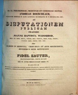 AA. LL. philosophiae, medicinae et chirurgiae doctor Andreas Roeschlaub ... ad disputationem publicam praeside Joanne Baptista Weissbrod ... pro summis in medicina, chirurgia et arte obstetricia honoribus rite obtinendis a Fidel Sauter ... habendam ... invitat : [Insunt theses medicae]
