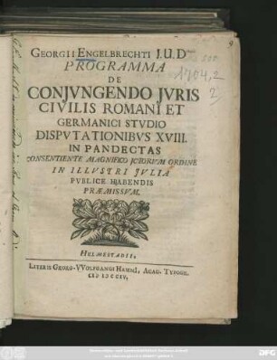Georgii Engelbrechti J. U. D ... Programma De Conjvngendo Jvris Civilis Romani Et Germanici Stvdio : Dispvtationibvs XVIII. In Pandectas Consentiente Magnifico Jctorvm Ordine In Illvstri Jvlia Pvblice Habendis Præmissvm