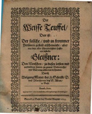Der Weisse Teuffel, Das ist: Der falsche, vnd in frommer Personen gestalt erscheinende, aber mit den aller scheutzlichsten Lasteren befleckte Gleißner : Den Menschen, zu diesen letsten vnd verderbten Zeiten, zu gutem Vnderricht, vnd warnung gestelt, vnd beschrieben