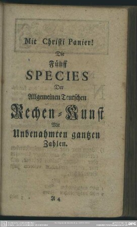 Die Fünff Species Der Allgemeinen Teutschen Rechen-Kunst Mit Unbenahmten gantzen Zahlen