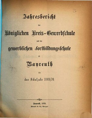 Jahresbericht der Königlichen Kreis-Gewerbschule und der Gewerblichen und Kaufmännischen Fortbildungs-Schule zu Bayreuth für das Schuljahr .... 1869/70 (1870)
