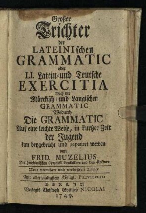 Großer Trichter Der Lateinischen Grammatic oder LI. Latein- und Teutsche Exercitia Nach der Märckisch- und Langischen Grammatic : Wodurch Die Grammatic Auf eine leichte Weise, in kurtzer Zeit der Jugend kan beygebracht und repetiret werden