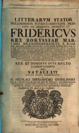 Litterarum stator, serenissimus potentissimusque princeps ac dominus, dominus Fridericus, rex Borussiae, Marchio Brandenburgicus ... ipso natali LVI publico nomine demonstratus