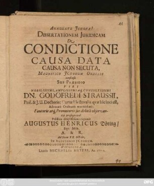 Dissertationem Iuridicam De Condictione Causa Data Causa Non Secuta,... Sub Praesidio ... Dn. Godofredi Straussii, ... Publicae disquisitioni exponit Augustus Henricus Döring/ Equ. Misn. A. & R. Ad Diem XX. Octobr. In Auditorio Ictorum
