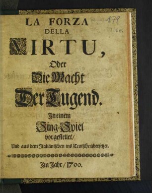 La Forza Della Virtu, Oder Die Macht Der Tugend : In einem Sing-Spiel vorgestellet/ Und aus dem Italiänischen ins Teutsche übersetzet