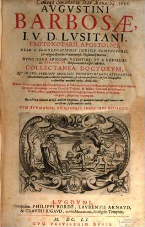 Avgvstini Barbosae, I. V. D. Lvsitani, ... Collectanea Doctorvm : Qvi In Svis Operibvs Concilii Tridentini Loca Referentes, illorum materiam incidenter tractarunt, et varias quaestiones, ... deciderunt ; Omnia ex eorum libris fideliter desumpta, & ... distributa, ac ... diligenter expurgata ; Cvm Svmmariis, Et Qvinqve Indicibvs Copiosis ; Hac ultima editione ab ipso auctore recognita...
