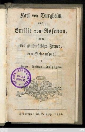 Karl von Burgheim und Emilie von Rosenau, oder der großmüthige Freyer : ein Schauspiel in drey kleinen Aufzügen