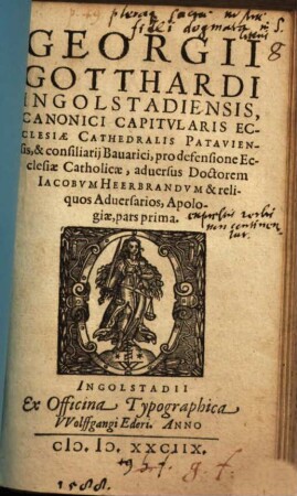 Georgii Gotthardi Ingolstadiensis, Canonici Capitvlaris Ecclesiae Cathedralis Pataviensis, & consiliarij Bauarici, pro defensione Ecclesiae Catholicae, aduersus Doctorem Iacobvm Heerbrandvm & reliquos Aduersarios, Apologiae, pars ..., 1