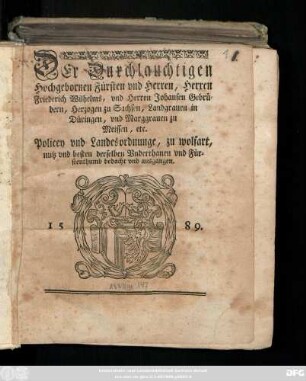 Der Durchlauchtigen Hochgebornen Fürsten vnd Herren, Herren Friederich Wilhelms, vnd Herren Johansen Gebrüdern, Herzogen zu Sachsen, Landgrauen in Düringen, vnd Marggrauen zu Meissen, etc. Policey vnd Landesordnunge : zu wolfart, nutz vnd besten derselben Vnderthanen vnd Fürstenthumb bedacht vnd ausgangen ; 1589