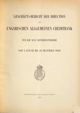 Geschäfts-Bericht der Direktion der Ungarischen Allgemeinen Creditbank : für die ... Betriebsperiode .... 1892 (1893) = Betriebsperiode 25