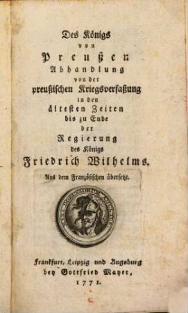 Des Königs von Preußen Abhandlung von der preußischen Kriegsverfaßung in den ältesten Zeiten bis zu Ende der Regierung des Königs Friedrich Wilhelms